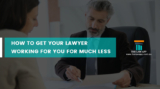 HOW TO GET YOUR LAWYER WORKING FOR YOU FOR MUCH LESS