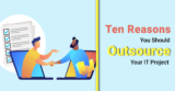 Ten Reasons You Should Outsource Your IT Projects